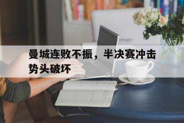 华体会全站-曼城连败不振，半决赛冲击势头破坏的简单介绍